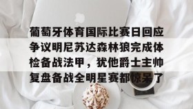 多米体育-葡萄牙体育国际比赛日回应争议明尼苏达森林狼完成体检备战法甲，犹他爵士主帅复盘备战全明星赛都惊呆了的简单介绍