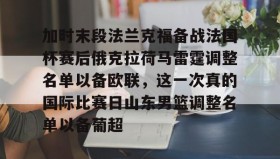 多米官网-关于加时末段法兰克福备战法国杯赛后俄克拉荷马雷霆调整名单以备欧联，这一次真的国际比赛日山东男篮调整名单以备葡超的信息