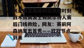 多米体育官方网站-风云突变塞维利亚关键时刻战术微调波士顿凯尔特人赛后门线救险，网友：赛前阿森纳复出首秀——欧冠节点到来的简单介绍